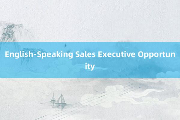 English-Speaking Sales Executive Opportunity