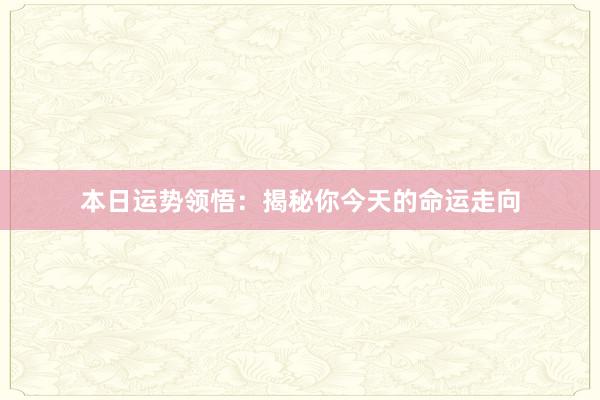 本日运势领悟：揭秘你今天的命运走向